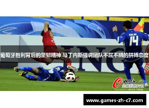 葡萄牙胜利背后的坚韧精神 马丁内斯强调团队不屈不挠的拼搏态度