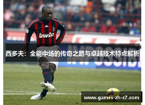 西多夫：全能中场的传奇之路与卓越技术特点解析