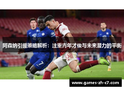 阿森纳引援策略解析：注重青年才俊与未来潜力的平衡