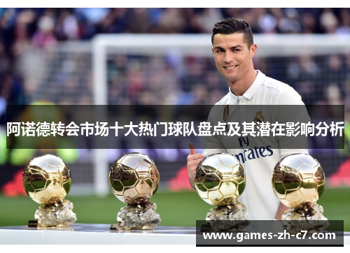 阿诺德转会市场十大热门球队盘点及其潜在影响分析