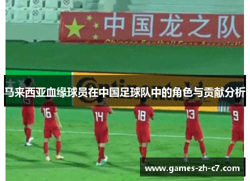 马来西亚血缘球员在中国足球队中的角色与贡献分析