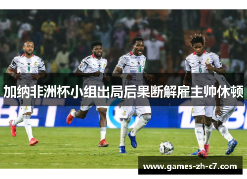 加纳非洲杯小组出局后果断解雇主帅休顿
