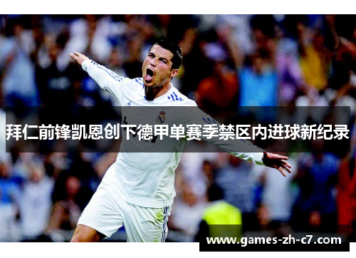 拜仁前锋凯恩创下德甲单赛季禁区内进球新纪录 拜仁前锋凯恩创下德甲单赛季禁区内进球新纪录