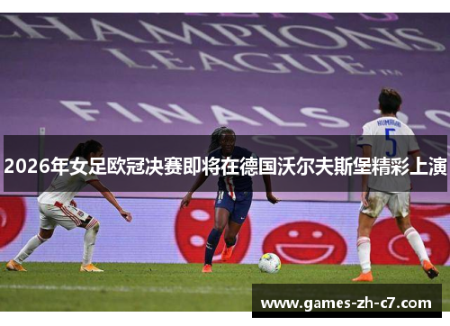 2026年女足欧冠决赛即将在德国沃尔夫斯堡精彩上演 2026年女足欧冠决赛即将在德国沃尔夫斯堡精彩上演