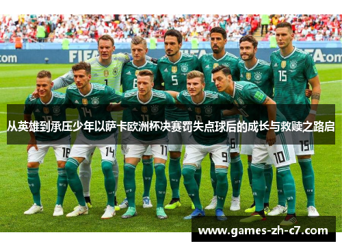 从英雄到承压少年以萨卡欧洲杯决赛罚失点球后的成长与救赎之路启 从英雄到承压少年以萨卡欧洲杯决赛罚失点球后的成长与救赎之路启