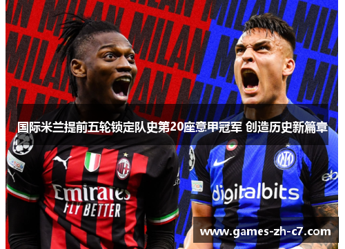 国际米兰提前五轮锁定队史第20座意甲冠军 创造历史新篇章 国际米兰提前五轮锁定队史第20座意甲冠军 创造历史新篇章