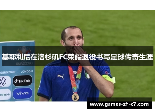 基耶利尼在洛杉矶FC荣耀退役书写足球传奇生涯 基耶利尼在洛杉矶FC荣耀退役书写足球传奇生涯