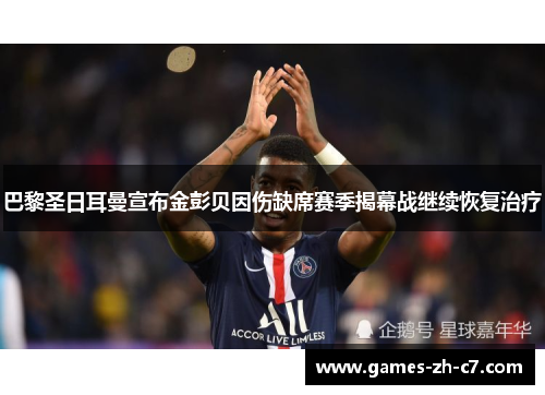 巴黎圣日耳曼宣布金彭贝因伤缺席赛季揭幕战继续恢复治疗