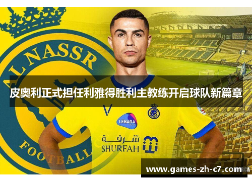 皮奥利正式担任利雅得胜利主教练开启球队新篇章