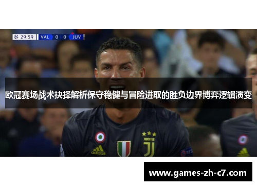 欧冠赛场战术抉择解析保守稳健与冒险进取的胜负边界博弈逻辑演变