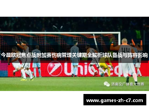 今晨欧冠焦点战附加赛伤病管理关键期全解析球队备战与阵容影响 今晨欧冠焦点战附加赛伤病管理关键期全解析球队备战与阵容影响
