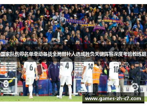 国家队伤停名单牵动备战全局替补人选成胜负关键阵容深度考验教练组
