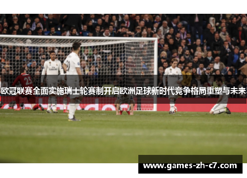 欧冠联赛全面实施瑞士轮赛制开启欧洲足球新时代竞争格局重塑与未来 欧冠联赛全面实施瑞士轮赛制开启欧洲足球新时代竞争格局重塑与未来