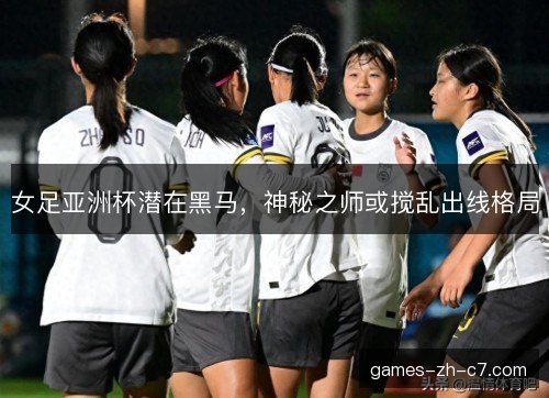 女足亚洲杯潜在黑马，神秘之师或搅乱出线格局
