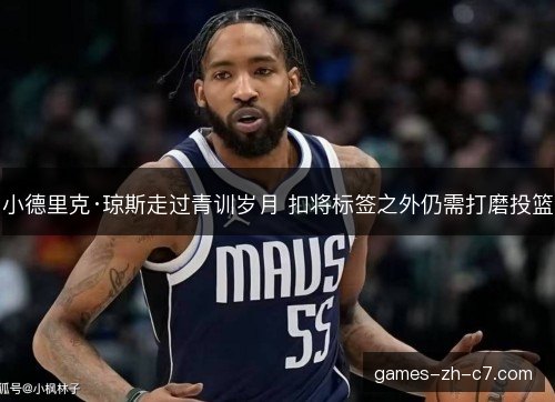 小德里克·琼斯走过青训岁月 扣将标签之外仍需打磨投篮 小德里克·琼斯走过青训岁月 扣将标签之外仍需打磨投篮